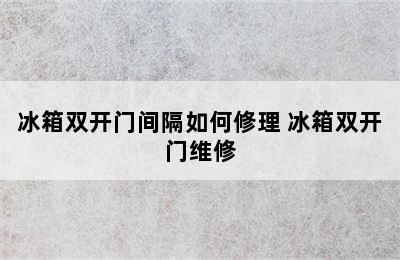 冰箱双开门间隔如何修理 冰箱双开门维修